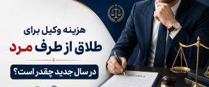 هزینه وکیل برای طلاق از طرف مرد چقدر است